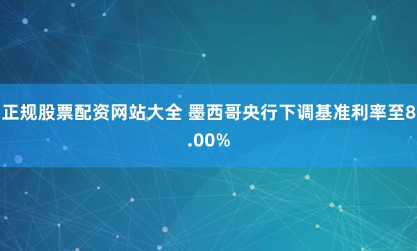 正规股票配资网站大全 墨西哥央行下调基准利率至8.00%