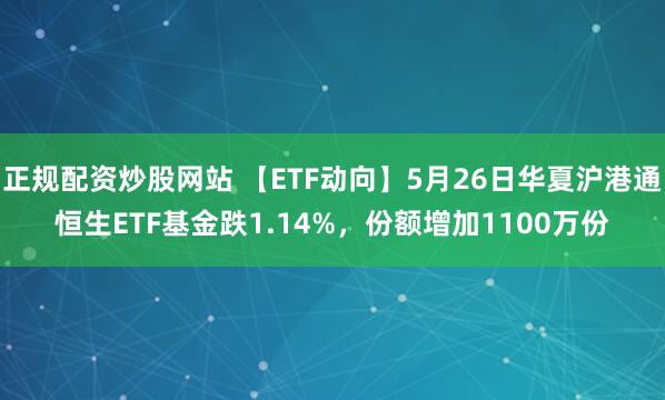 正规配资炒股网站 【ETF动向】5月26日华夏沪港通恒生ETF基金跌1.14%，份额增加1100万份