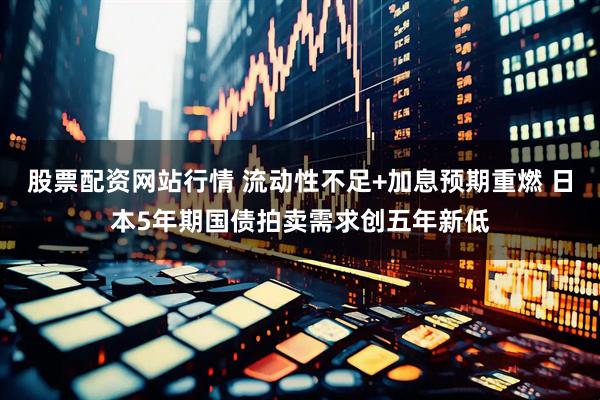 股票配资网站行情 流动性不足+加息预期重燃 日本5年期国债拍卖需求创五年新低