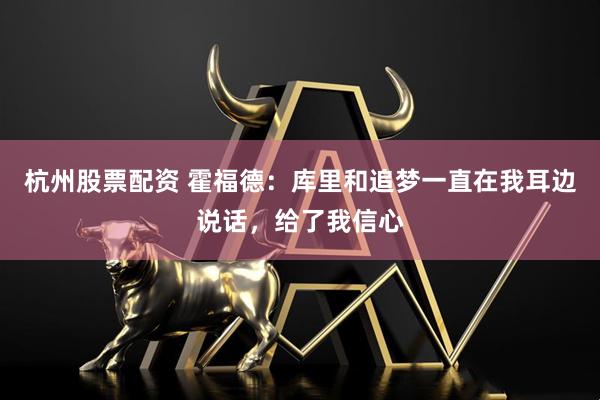 杭州股票配资 霍福德：库里和追梦一直在我耳边说话，给了我信心