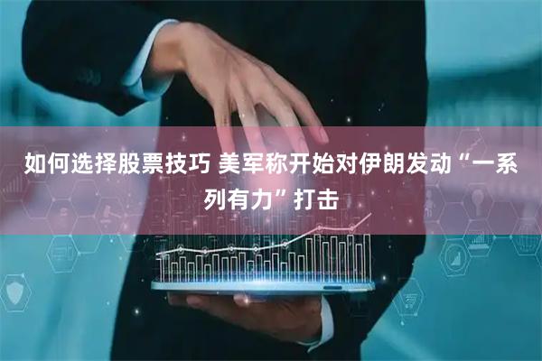 如何选择股票技巧 美军称开始对伊朗发动“一系列有力”打击