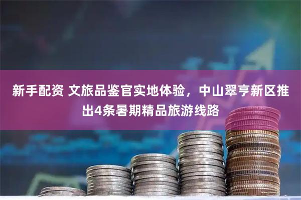 新手配资 文旅品鉴官实地体验，中山翠亨新区推出4条暑期精品旅游线路